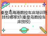 秦皇岛海港数控车床培训班技校哪家好(秦皇岛数控车床技校)