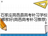 石家庄高邑县高考补习学校哪家好(高邑高考补习推荐)