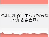 绵阳北川农业中专学校官网(北川农专官网)