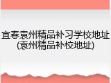 宜春袁州精品补习学校地址(袁州精品补校地址)