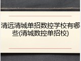 清远清城单招数控学校有哪些(清城数控单招校)