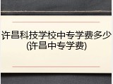 许昌科技学校中专学费多少(许昌中专学费)