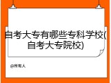 自考大专有哪些专科学校(自考大专院校)
