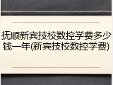 抚顺新宾技校数控学费多少钱一年(新宾技校数控学费)