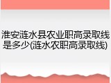 淮安涟水县农业职高录取线是多少(涟水农职高录取线)