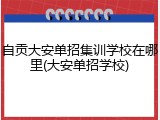 自贡大安单招集训学校在哪里(大安单招学校)