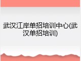 武汉江岸单招培训中心(武汉单招培训)