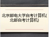 北京邮电大学自考计算机(北邮自考计算机)