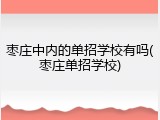 枣庄中内的单招学校有吗(枣庄单招学校)
