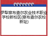 伊犁察布查尔农业技术职业学校新校区(察布查尔农校新址)
