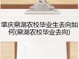 肇庆鼎湖农校毕业生去向如何(鼎湖农校毕业去向)