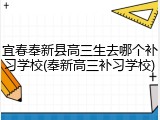 宜春奉新县高三生去哪个补习学校(奉新高三补习学校)