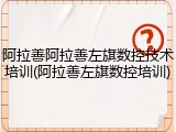 阿拉善阿拉善左旗数控技术培训(阿拉善左旗数控培训)