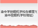 渝中学挖掘机学校在哪里?(渝中挖掘机学校地址)