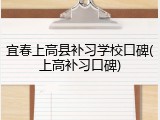 宜春上高县补习学校口碑(上高补习口碑)