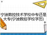 宁波数控技术学校中专还是大专(宁波数控学校学历)