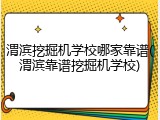 渭滨挖掘机学校哪家靠谱(渭滨靠谱挖掘机学校)