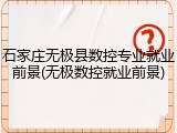 石家庄无极县数控专业就业前景(无极数控就业前景)
