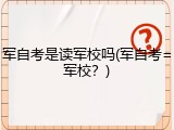 军自考是读军校吗(军自考=军校？)