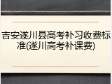 吉安遂川县高考补习收费标准(遂川高考补课费)