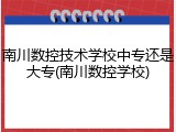 南川数控技术学校中专还是大专(南川数控学校)