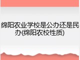 绵阳农业学校是公办还是民办(绵阳农校性质)