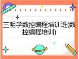 三明学数控编程培训班(数控编程培训)