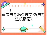 重庆自考怎么选学校(自考选校指南)