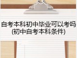 自考本科初中毕业可以考吗(初中自考本科条件)