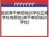 龙岩漳平单招培训学校正规学校有那些(漳平单招培训学校)