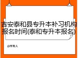 吉安泰和县专升本补习机构报名时间(泰和专升本报名)