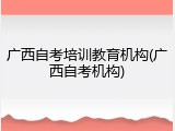 广西自考培训教育机构(广西自考机构)