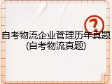 自考物流企业管理历年真题(自考物流真题)