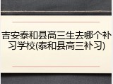 吉安泰和县高三生去哪个补习学校(泰和县高三补习)