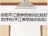 岳阳平江县单招培训比较好的学校(平江单招培训名校)