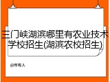 三门峡湖滨哪里有农业技术学校招生(湖滨农校招生)