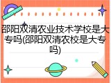 邵阳双清农业技术学校是大专吗(邵阳双清农校是大专吗)