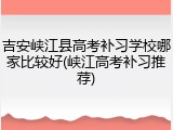吉安峡江县高考补习学校哪家比较好(峡江高考补习推荐)