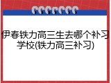 伊春铁力高三生去哪个补习学校(铁力高三补习)