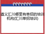 遵义汇川哪里有单招的培训机构(汇川单招培训)
