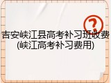吉安峡江县高考补习班收费(峡江高考补习费用)