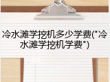 冷水滩学挖机多少学费("冷水滩学挖机学费")