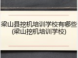 梁山县挖机培训学校有哪些(梁山挖机培训学校)