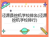 泾源县挖机学校排名(泾源挖机学校排行)