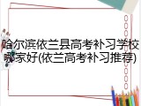 哈尔滨依兰县高考补习学校哪家好(依兰高考补习推荐)