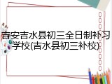 吉安吉水县初三全日制补习学校(吉水县初三补校)