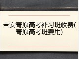 吉安青原高考补习班收费(青原高考班费用)