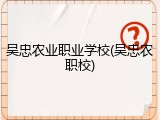 吴忠农业职业学校(吴忠农职校)