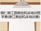 铜仁德江县数控机床培训班学费(德江数控机床培训费)