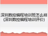深圳数控编程培训班怎么样(深圳数控编程培训评价)